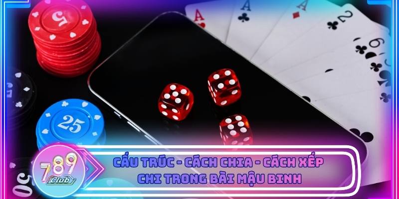 Cấu trúc - cách chia - cách xếp chi trong Bài Mậu Binh cực chuẩn