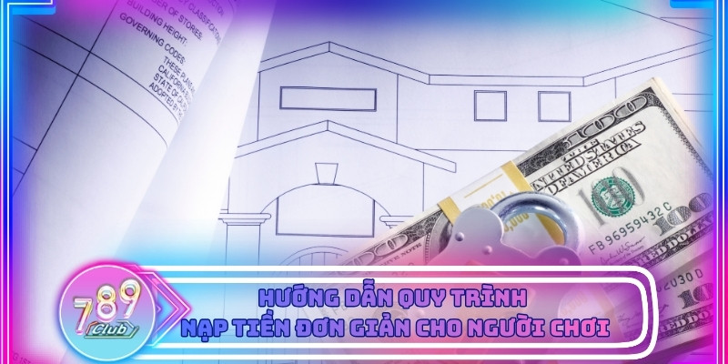 Các bước thao tác nạp tiền 789club rõ ràng cho người chơi