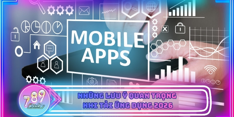 Các lưu ý quan trọng khi tải app dành cho người chơi