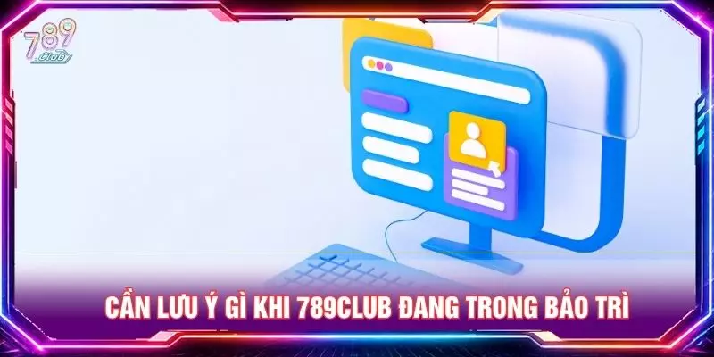 Cần lưu ý gì khi 789club đang trong bảo trì