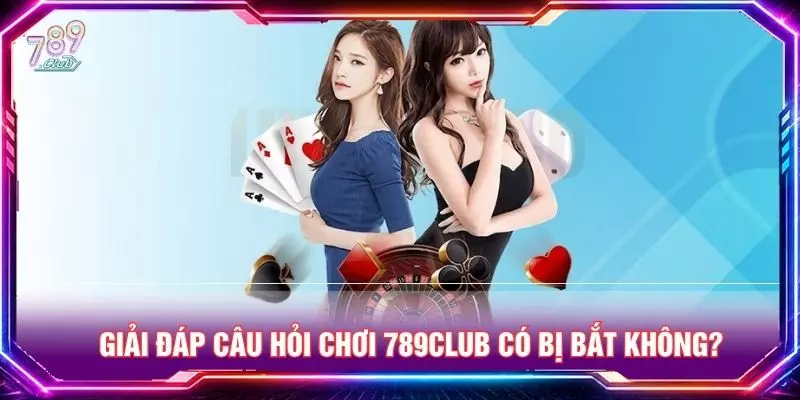 Giải đáp câu hỏi chơi 789club có bị bắt không?