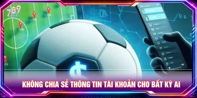 Không chia sẻ thông tin tài khoản cho bất kỳ ai