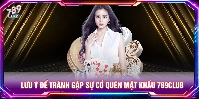 Lưu ý để tránh gặp sự cố quên mật khẩu 789club