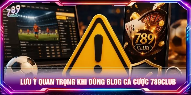 Lưu ý quan trọng khi dùng blog cá cược 789club