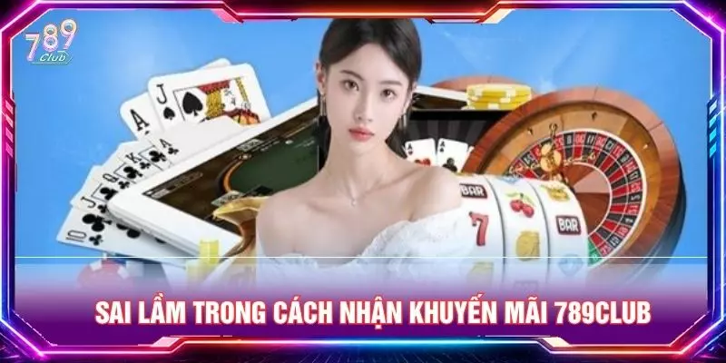 Sai lầm trong cách nhận khuyến mãi 789club