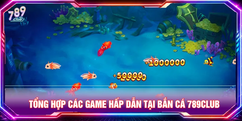 Chuyên mục bắn cá 789CLUB với nhiều thể game sôi động
