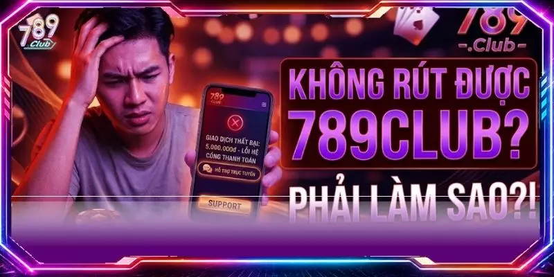 Không rút được 789club phải làm sao