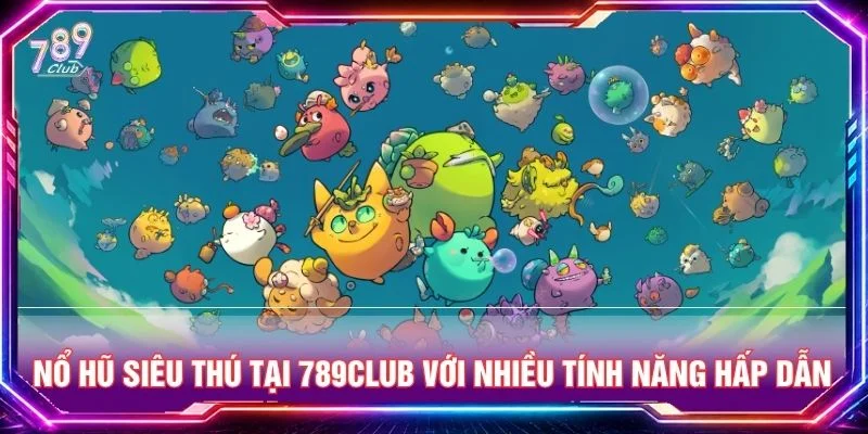 Nổ Hũ Siêu Thú Tại 789CLUB Với Nhiều Tính Năng Hấp Dẫn
