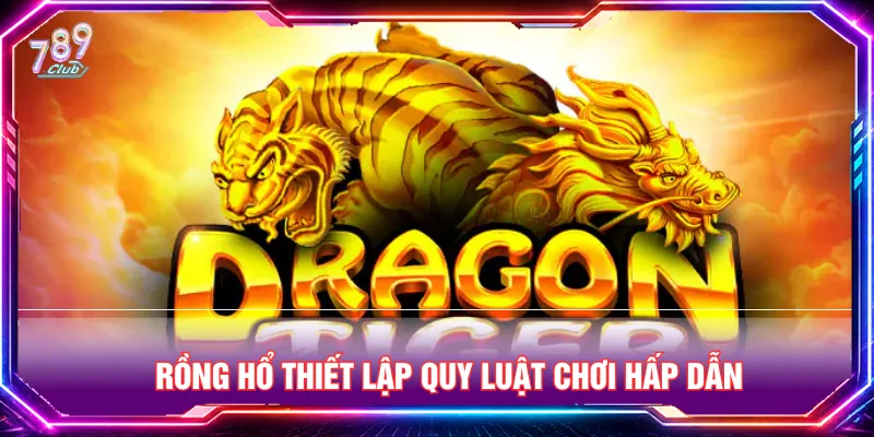 Rồng Hổ với lối chơi đối kháng hấp dẫn và mới mẻ