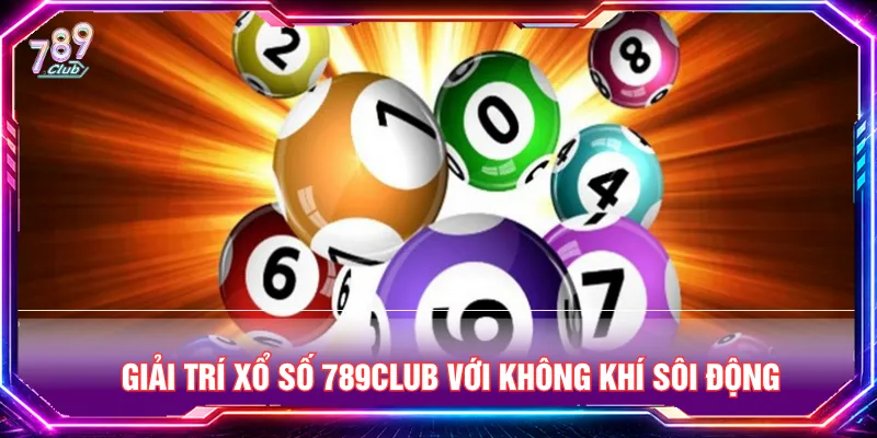 Xổ số 789CLUB tối ưu trải nghiệm giải trí thuận tiện